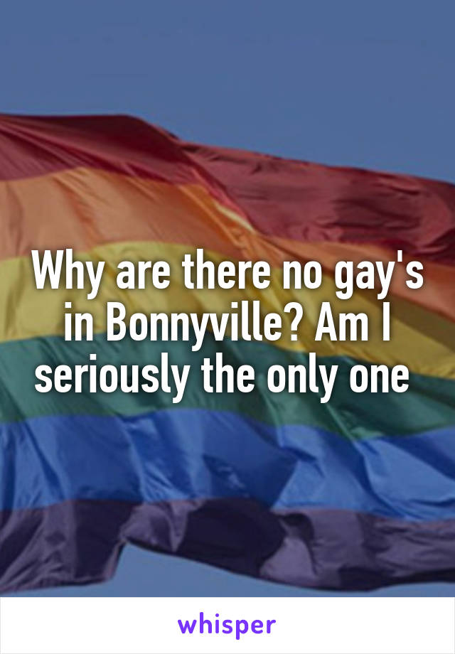 Why are there no gay's in Bonnyville? Am I seriously the only one 