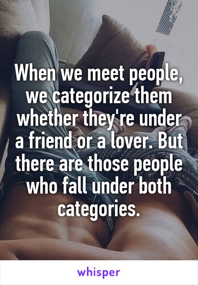 When we meet people, we categorize them whether they're under a friend or a lover. But there are those people who fall under both categories.