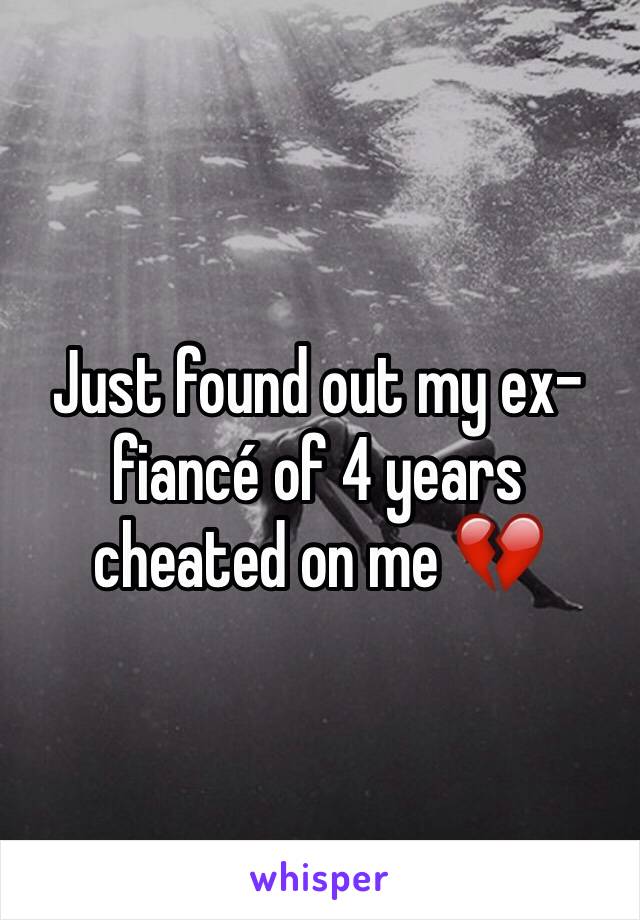 Just found out my ex-fiancé of 4 years cheated on me 💔