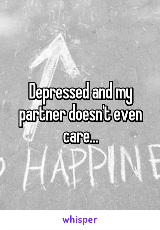 Depressed and my partner doesn't even care...