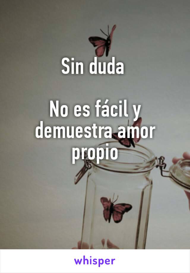 Sin duda 

No es fácil y demuestra amor propio