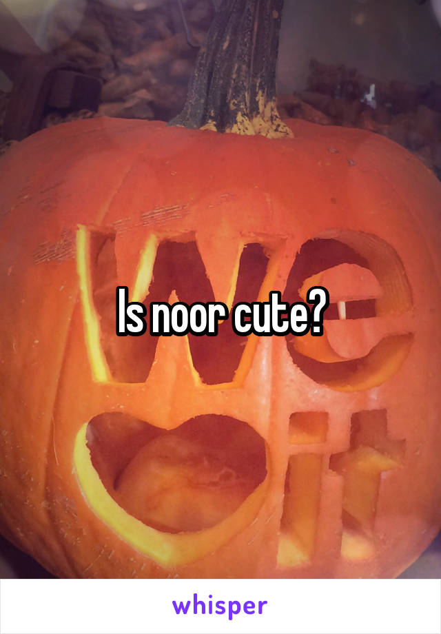 Is noor cute?