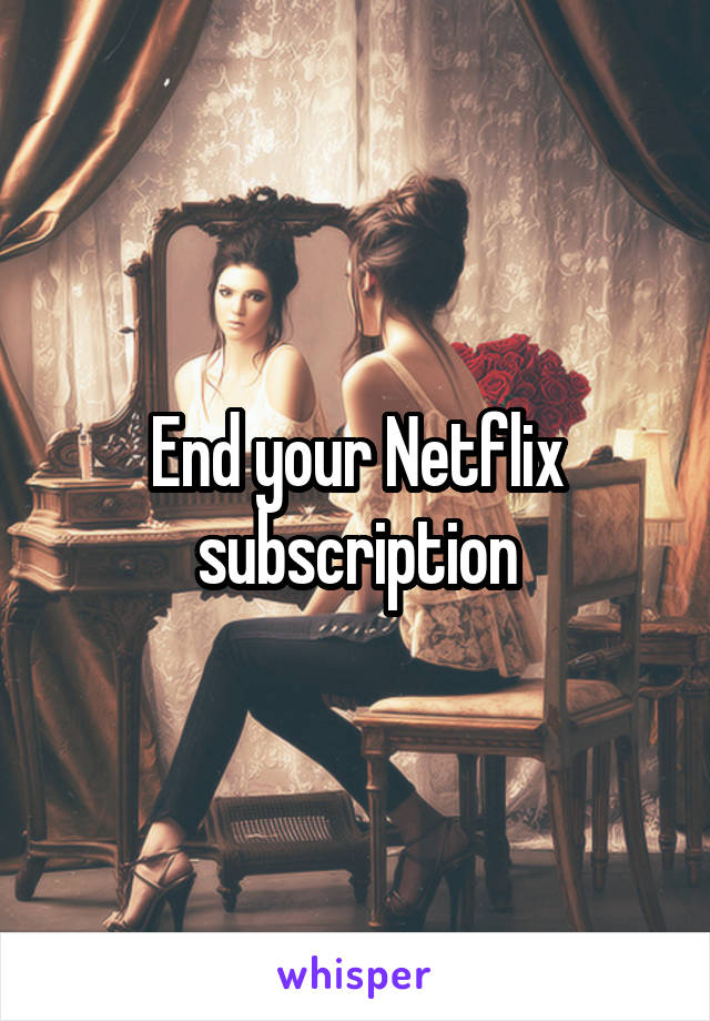 End your Netflix subscription