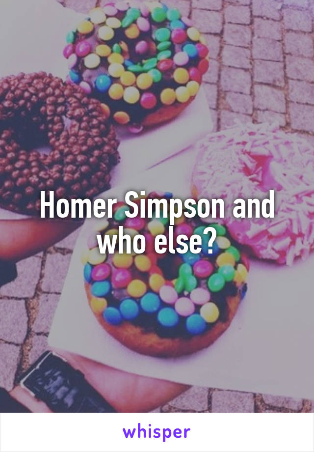 Homer Simpson and who else?