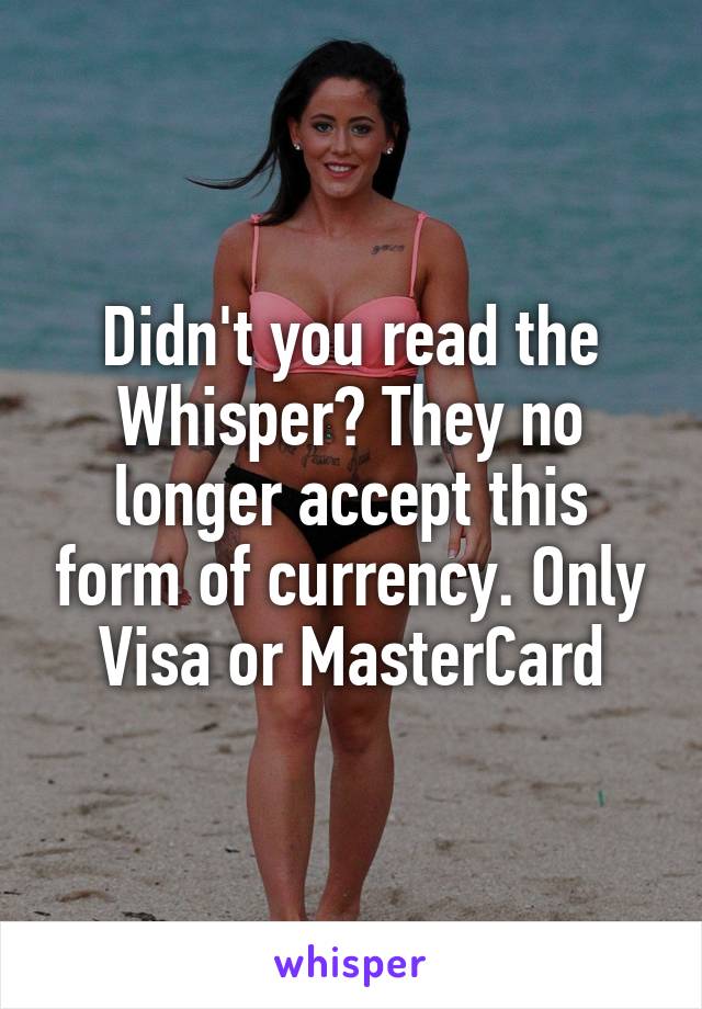 Didn't you read the Whisper? They no longer accept this form of currency. Only Visa or MasterCard