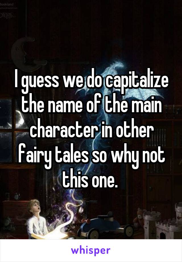 I guess we do capitalize the name of the main character in other fairy tales so why not this one. 