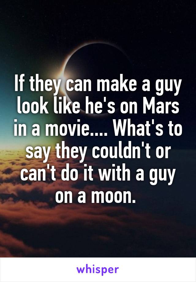 If they can make a guy look like he's on Mars in a movie.... What's to say they couldn't or can't do it with a guy on a moon. 