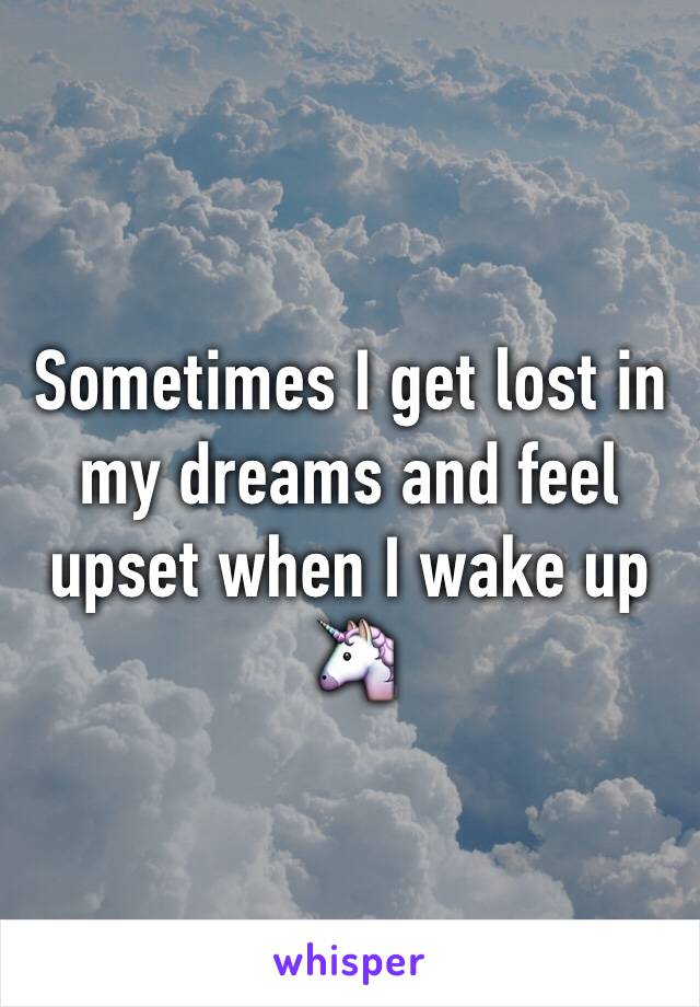 Sometimes I get lost in my dreams and feel upset when I wake up 🦄