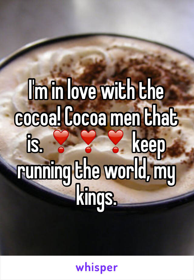 I'm in love with the cocoa! Cocoa men that is. ❣️️❣️️❣️️ keep running the world, my kings. 