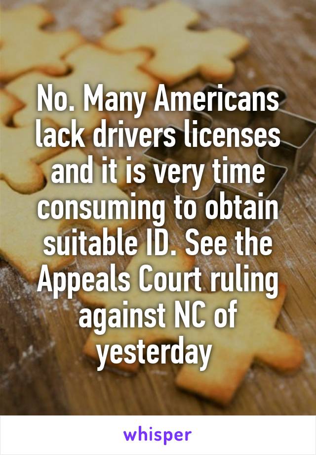 No. Many Americans lack drivers licenses and it is very time consuming to obtain suitable ID. See the Appeals Court ruling against NC of yesterday 