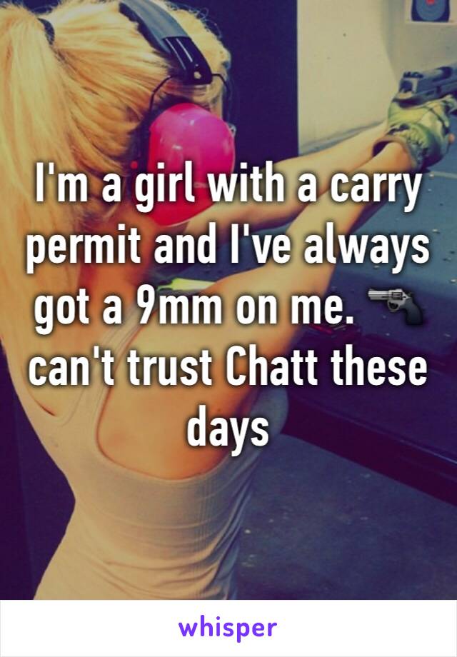 I'm a girl with a carry permit and I've always got a 9mm on me. 🔫 can't trust Chatt these days 