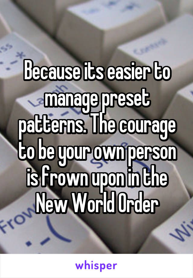 Because its easier to manage preset patterns. The courage to be your own person is frown upon in the New World Order