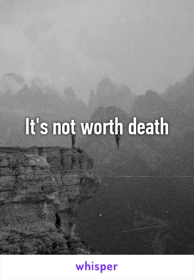 It's not worth death
