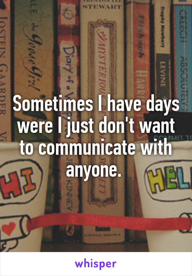 Sometimes I have days were I just don't want to communicate with anyone. 