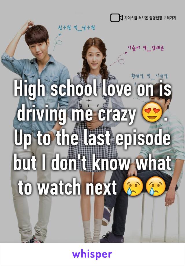 High school love on is driving me crazy 😍. Up to the last episode but I don't know what to watch next 😢😢