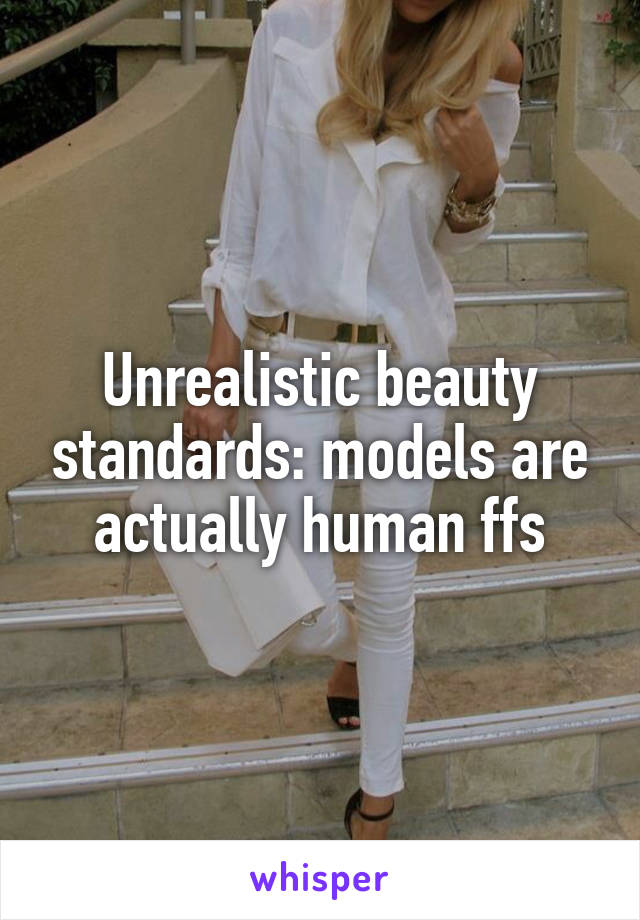 Unrealistic beauty standards: models are actually human ffs