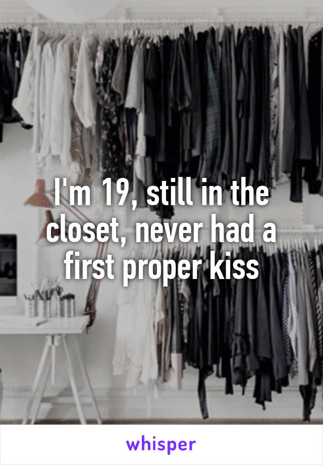 I'm 19, still in the closet, never had a first proper kiss