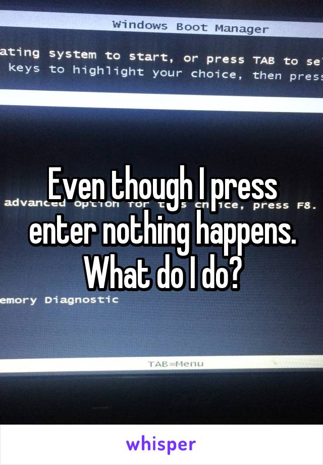 Even though I press enter nothing happens. What do I do?