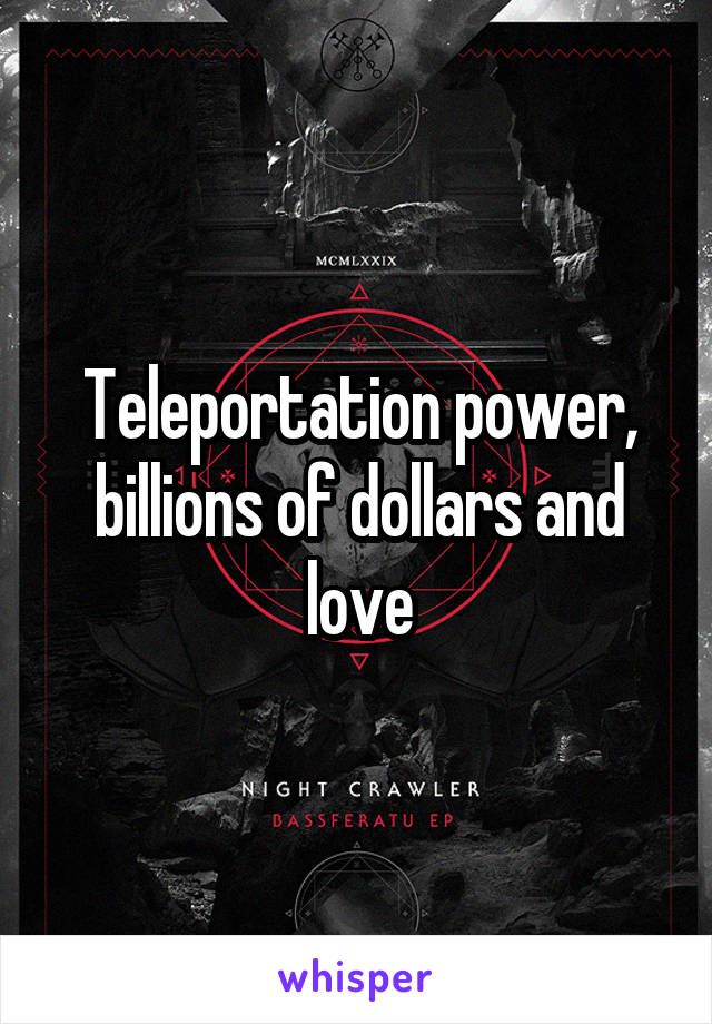 Teleportation power, billions of dollars and love