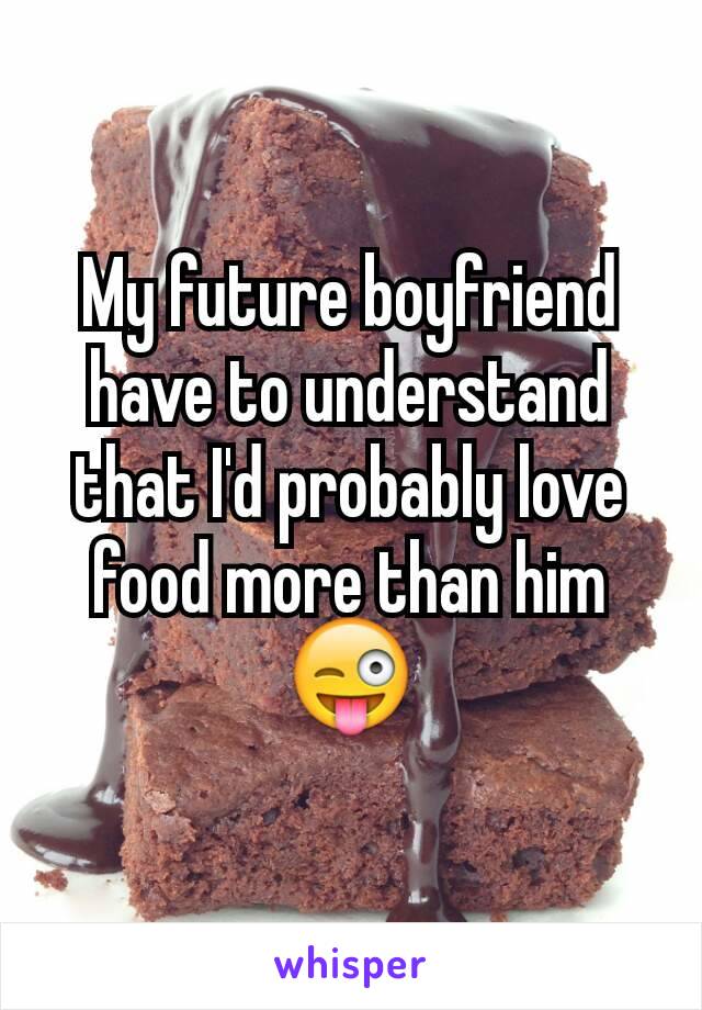 My future boyfriend have to understand that I'd probably love food more than him 😜