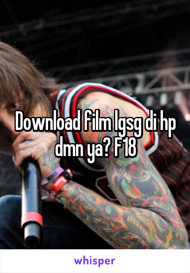 Download film lgsg di hp dmn ya? F18