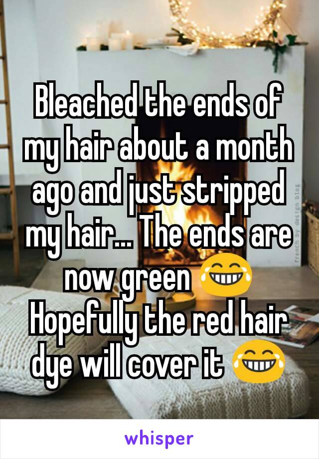 Bleached the ends of my hair about a month ago and just stripped my hair... The ends are now green 😂 Hopefully the red hair dye will cover it 😂