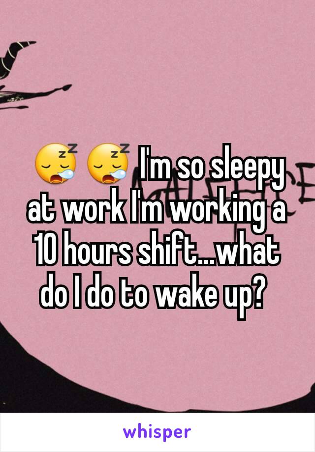 😪😪 I'm so sleepy at work I'm working a 10 hours shift...what do I do to wake up? 