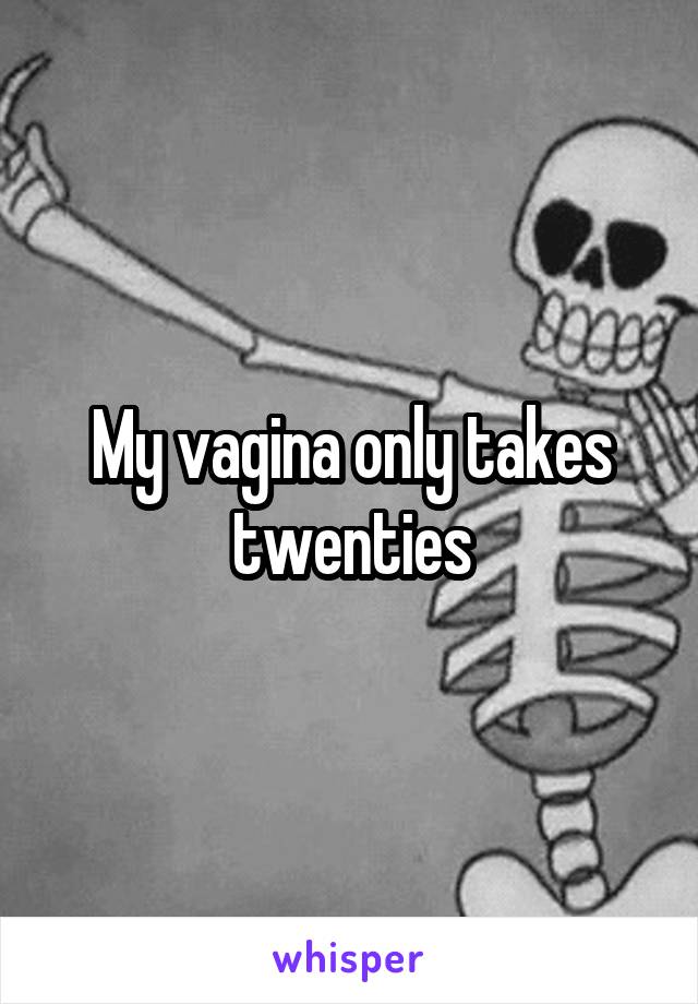 My vagina only takes twenties