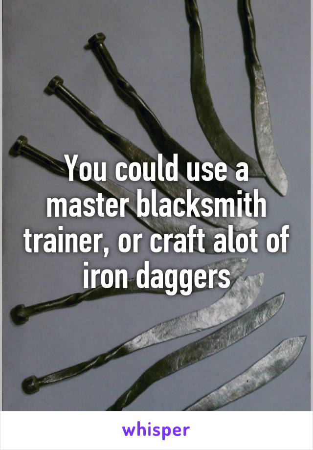 You could use a master blacksmith trainer, or craft alot of iron daggers