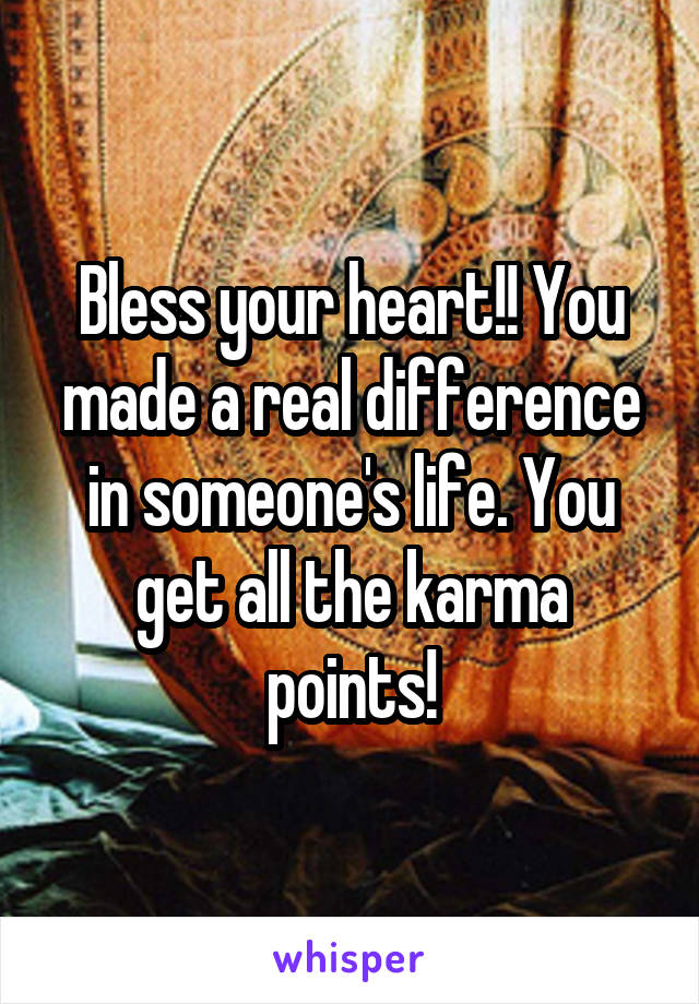 Bless your heart!! You made a real difference in someone's life. You get all the karma points!