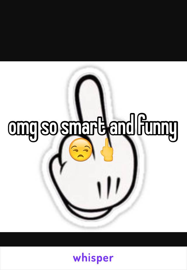 omg so smart and funny 😒🖕