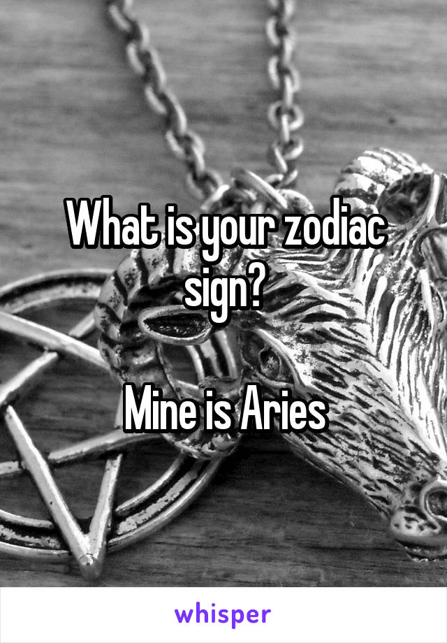 What is your zodiac sign?

Mine is Aries