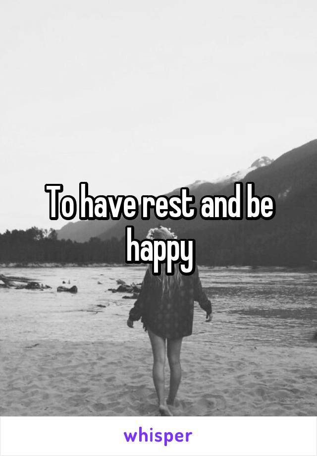 To have rest and be happy