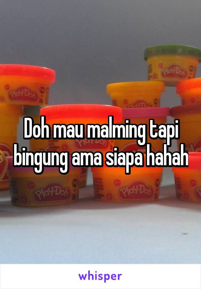 Doh mau malming tapi bingung ama siapa hahah