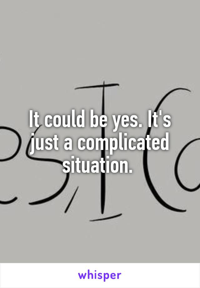 It could be yes. It's just a complicated situation. 