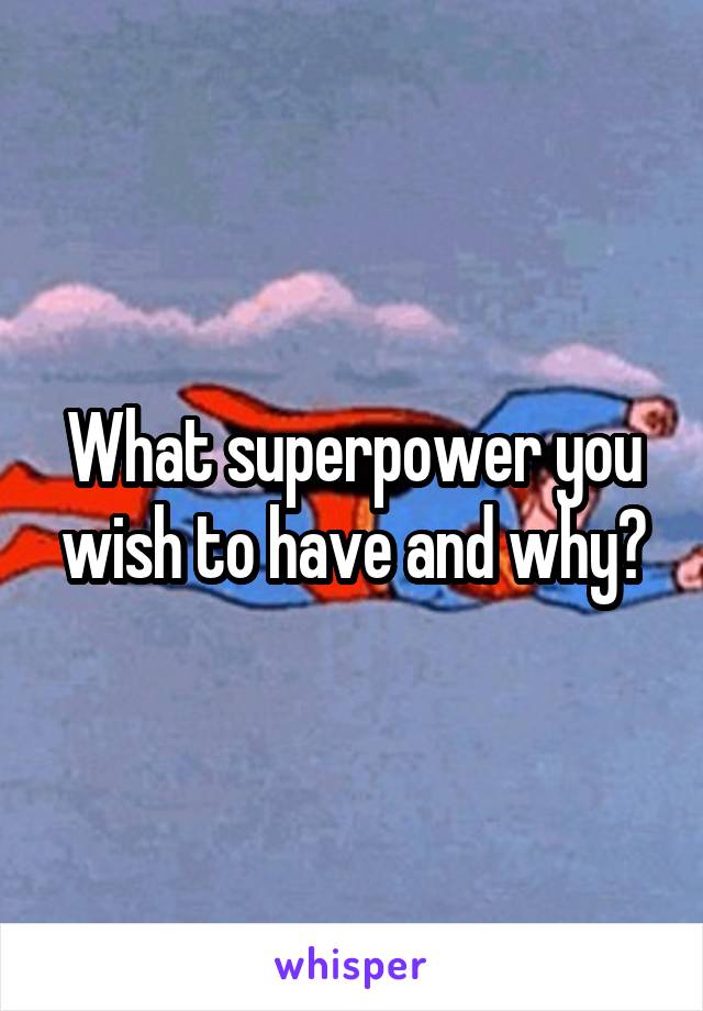 What superpower you wish to have and why?