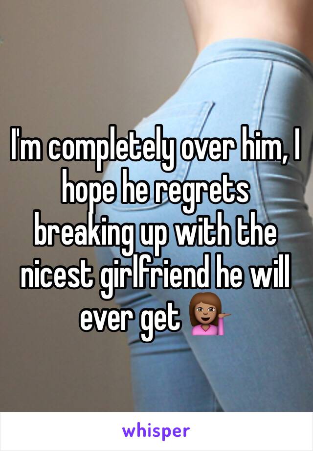 I'm completely over him, I hope he regrets breaking up with the nicest girlfriend he will ever get 💁🏽