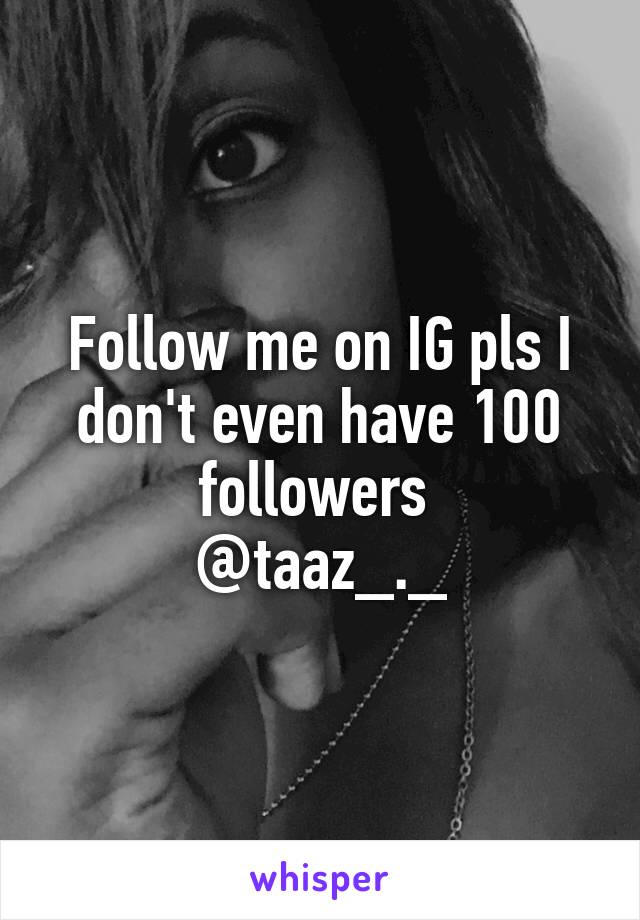 Follow me on IG pls I don't even have 100 followers 
@taaz_._