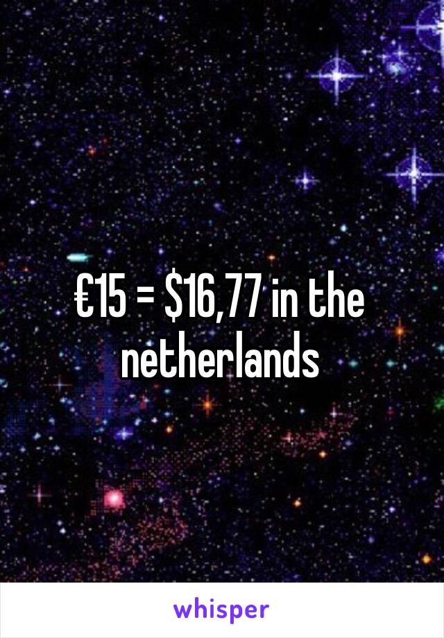 €15 = $16,77 in the netherlands 