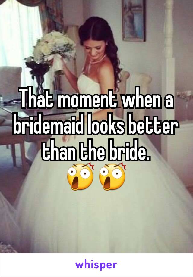 That moment when a bridemaid looks better than the bride.
😲😲