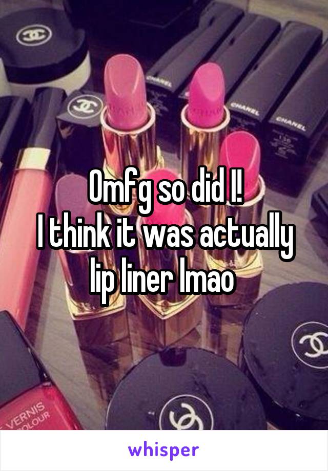 Omfg so did I!
I think it was actually lip liner lmao 