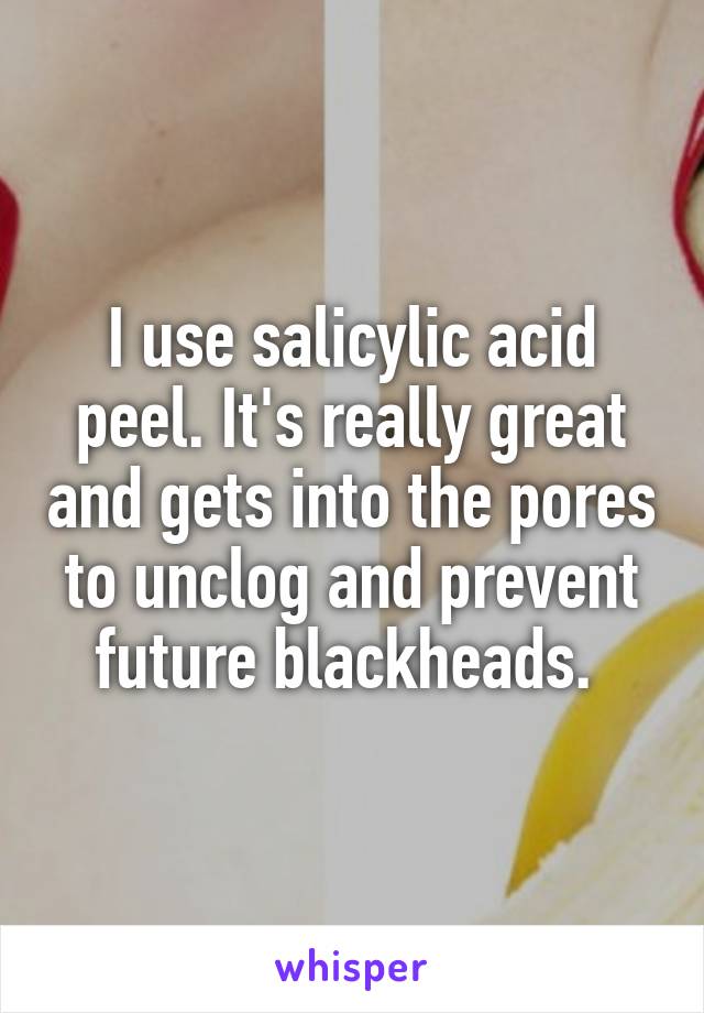 I use salicylic acid peel. It's really great and gets into the pores to unclog and prevent future blackheads. 