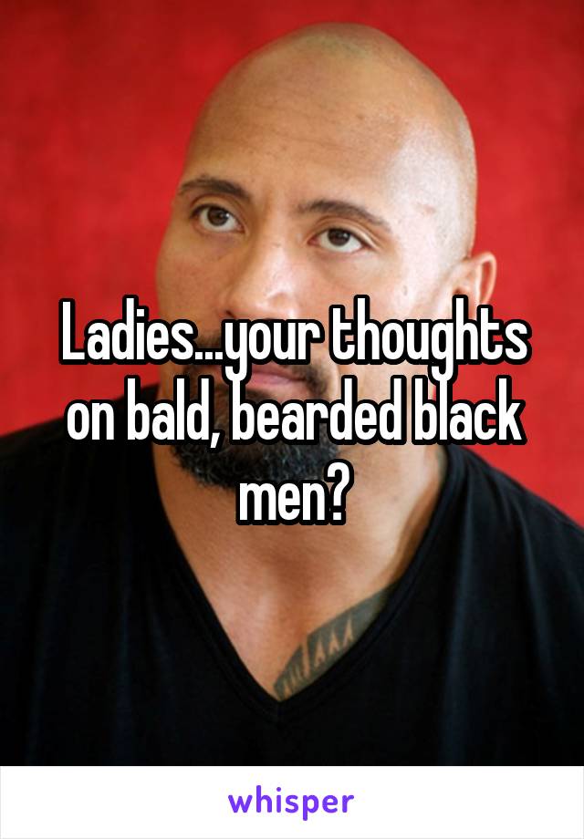 Ladies...your thoughts on bald, bearded black men?