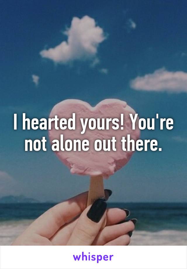 I hearted yours! You're not alone out there.