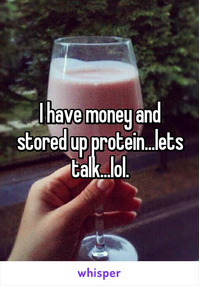 I have money and stored up protein...lets talk...lol.