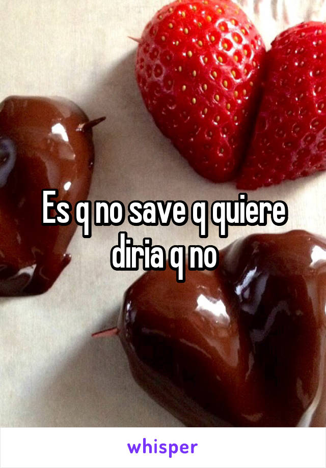 Es q no save q quiere diria q no