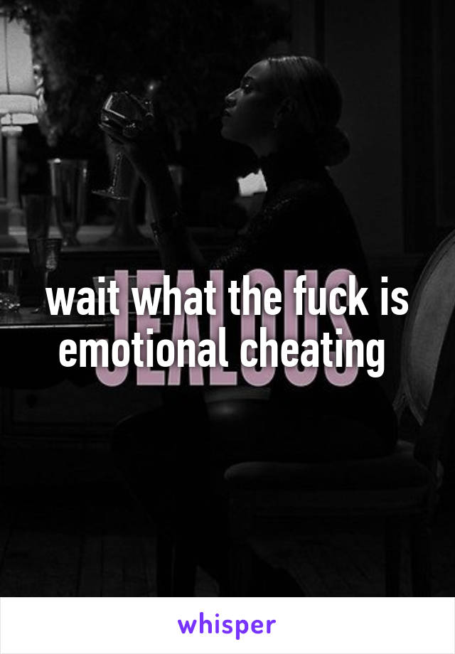 wait what the fuck is emotional cheating 