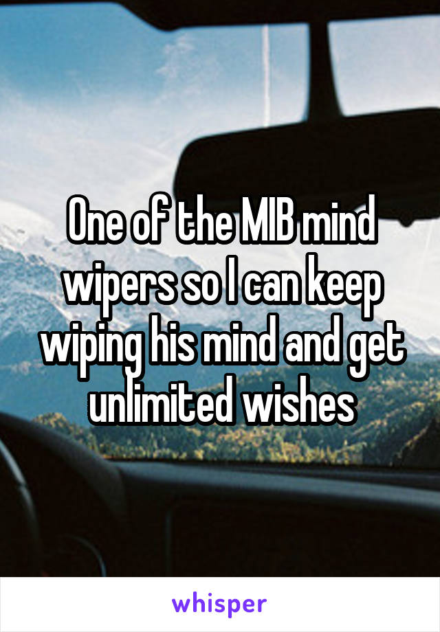 One of the MIB mind wipers so I can keep wiping his mind and get unlimited wishes