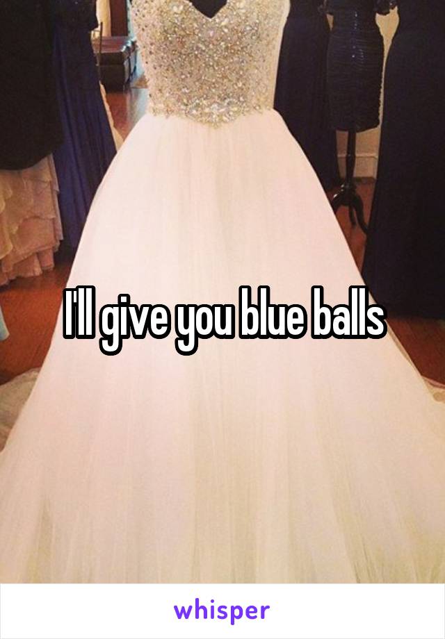 I'll give you blue balls