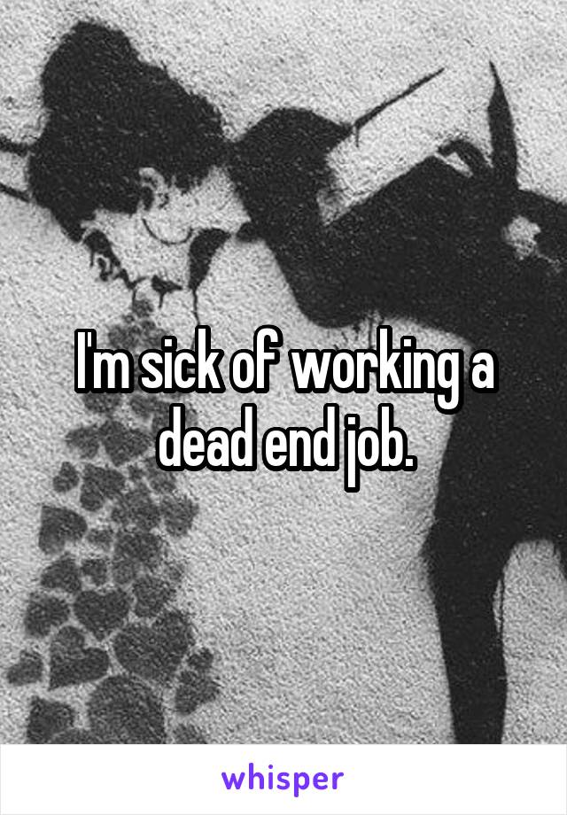 I'm sick of working a dead end job.